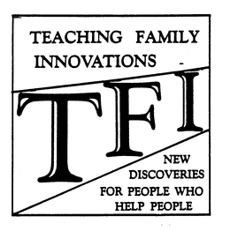 TEACHING FAMILY INNOVATIONS TFI NEW DISCOVERIES FOR PEOPLE WHO HELP PEOPLE trademark
