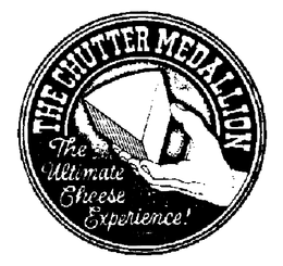 THE CHUTTER MEDALLION THE ULTIMATE CHEESE EXPERIENCE] trademark