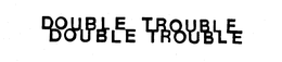 DOUBLE TROUBLE DOUBLE TROUBLE trademark
