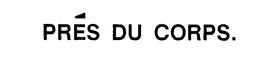 PRES DU CORPS. trademark