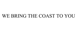 WE BRING THE COAST TO YOU trademark