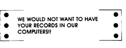 WE WOULD NOT WANT TO HAVE YOUR RECORDS IN OUR COMPUTERS]] trademark