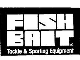 FISH BAIT INC. TACKLE & SPORTING EQUIPMENT trademark