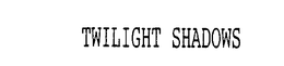 TWILIGHT SHADOWS trademark