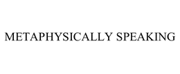 METAPHYSICALLY SPEAKING trademark