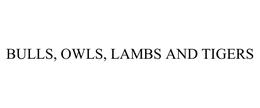 BULLS, OWLS, LAMBS AND TIGERS trademark