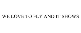 WE LOVE TO FLY AND IT SHOWS trademark