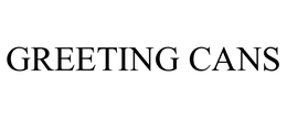 GREETING CANS trademark