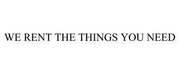 WE RENT THE THINGS YOU NEED trademark