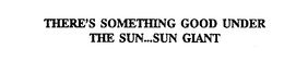 THERE'S SOMETHING GOOD UNDER THE SUN...SUN GIANT trademark