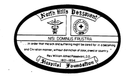 NORTH HILLS PASSAVANT HOSPITAL FOUNDATION PASSAVANT HOSPITAL 1849 NISI DOMINUS FRUSTRA "...IN ORDER THAT THE SICK AND SUFFERING MIGHT BE CARED FOR IN A BECOMING AND CHRISTIAN MANNER, WITHOUT DISTINCTION OF COLOR, CREED OR COUNTRY." REV. WILLIAM ALFRED PASSAVANT, D.D. 1821-1894 trademark