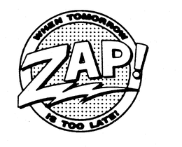 ZAP! WHEN TOMORROW IS TOO LATE! trademark