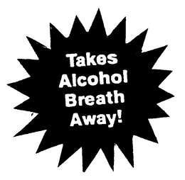TAKES ALCOHOL BREATH AWAY! trademark