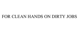 FOR CLEAN HANDS ON DIRTY JOBS trademark