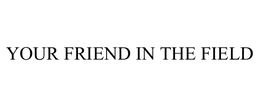 YOUR FRIEND IN THE FIELD trademark