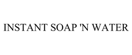 INSTANT SOAP 'N WATER trademark