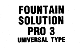 FOUNTAIN SOLUTION PRO 3 UNIVERSAL TYPE trademark