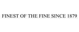FINEST OF THE FINE SINCE 1879 trademark