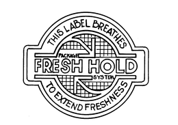 PACKAGE FRESH HOLD SYSTEM THIS LABEL BREATHES TO EXTEND FRESHNESS trademark