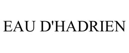 EAU D'HADRIEN trademark