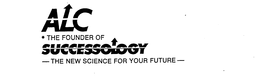 ALC THE FOUNDER OF SUCCESSOLOGY THE NEW SCIENCE FOR YOUR FUTURE trademark