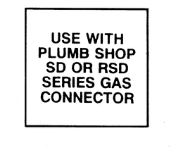 USE WITH PLUMB SHOP SD OR RSD SERIES GASCONNECTOR trademark