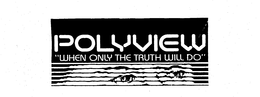 POLYVIEW "WHEN ONLY THE TRUTH WILL DO" trademark