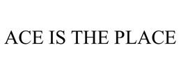 ACE IS THE PLACE trademark