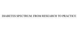 DIABETES SPECTRUM: FROM RESEARCH TO PRACTICE trademark