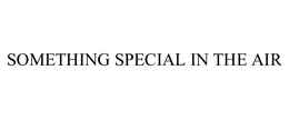 SOMETHING SPECIAL IN THE AIR trademark