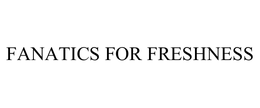 FANATICS FOR FRESHNESS trademark