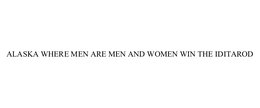 ALASKA WHERE MEN ARE MEN AND WOMEN WIN THE IDITAROD trademark