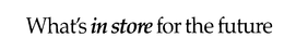 WHAT'S IN STORE FOR THE FUTURE trademark