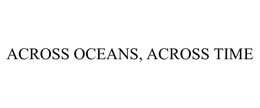 ACROSS OCEANS, ACROSS TIME trademark