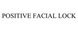 POSITIVE FACIAL LOCK trademark