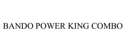 BANDO POWER KING COMBO trademark