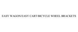 EASY WAGON/EASY CART/BICYCLE WHEEL BRACKETS trademark