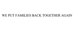 WE PUT FAMILIES BACK TOGETHER AGAIN trademark