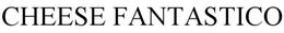 CHEESE FANTASTICO trademark