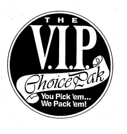 THE V.I.P. CHOICE PAK YOU PICK'EM...WE PACK'EM! trademark
