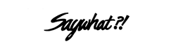 SAYWHAT?! trademark