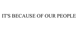 IT'S BECAUSE OF OUR PEOPLE trademark