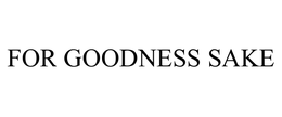 FOR GOODNESS SAKE trademark