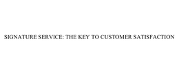 SIGNATURE SERVICE: THE KEY TO CUSTOMER SATISFACTION trademark