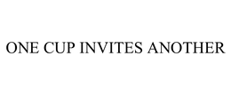 ONE CUP INVITES ANOTHER trademark