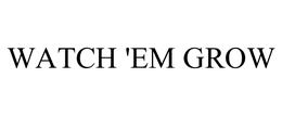 WATCH 'EM GROW trademark