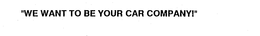 "WE WANT TO BE YOUR CAR COMPANY!" trademark