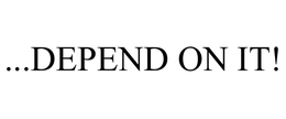 ...DEPEND ON IT! trademark