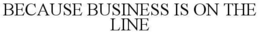 BECAUSE BUSINESS IS ON THE LINE trademark