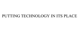 PUTTING TECHNOLOGY IN ITS PLACE trademark